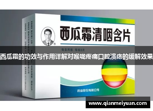 西瓜霜的功效与作用详解对喉咙疼痛口腔溃疡的缓解效果
