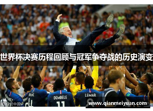 世界杯决赛历程回顾与冠军争夺战的历史演变