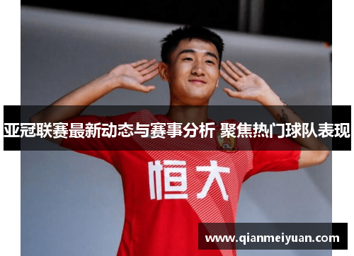 亚冠联赛最新动态与赛事分析 聚焦热门球队表现