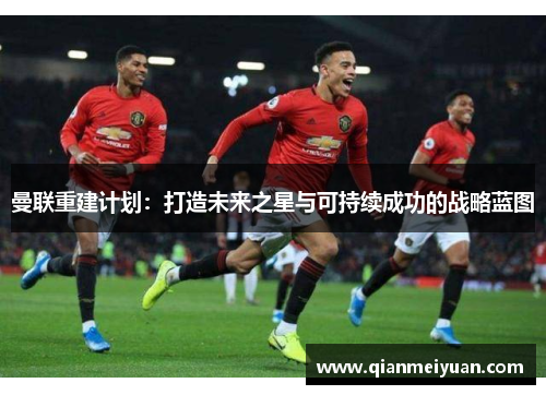 曼联重建计划：打造未来之星与可持续成功的战略蓝图